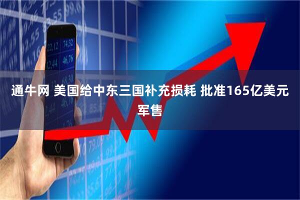 通牛网 美国给中东三国补充损耗 批准165亿美元军售