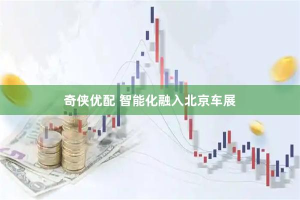 奇侠优配 智能化融入北京车展