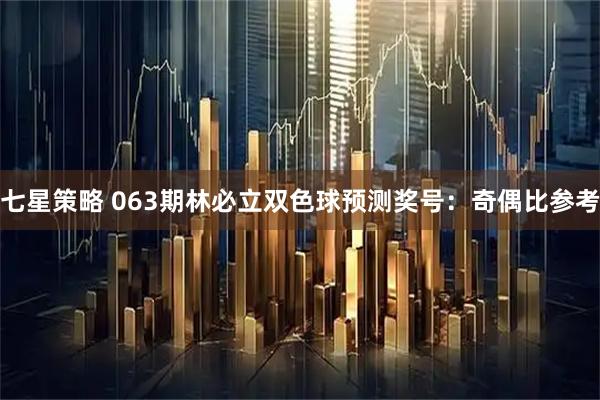 七星策略 063期林必立双色球预测奖号：奇偶比参考