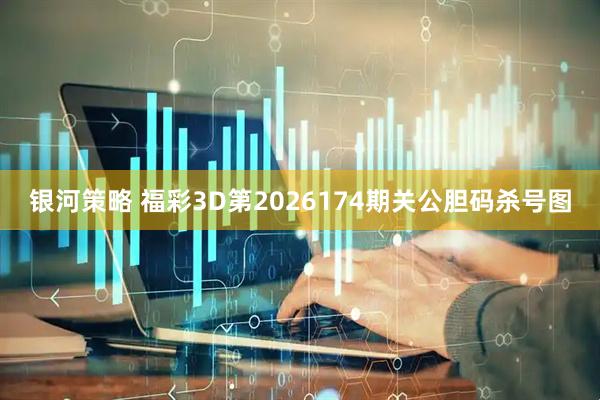 银河策略 福彩3D第2026174期关公胆码杀号图