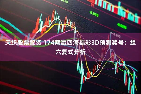 天织股票配资 174期赢四海福彩3D预测奖号：组六复式分析