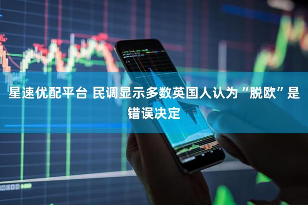 星速优配平台 民调显示多数英国人认为“脱欧”是错误决定