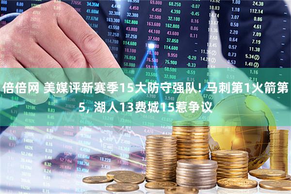 倍倍网 美媒评新赛季15大防守强队! 马刺第1火箭第5, 湖人13费城15惹争议