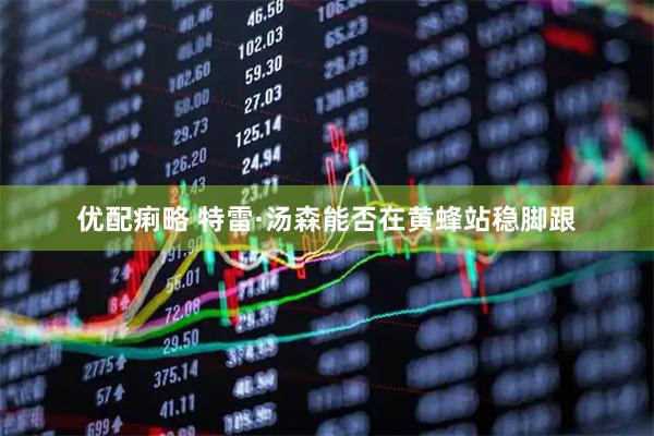 优配痢略 特雷·汤森能否在黄蜂站稳脚跟